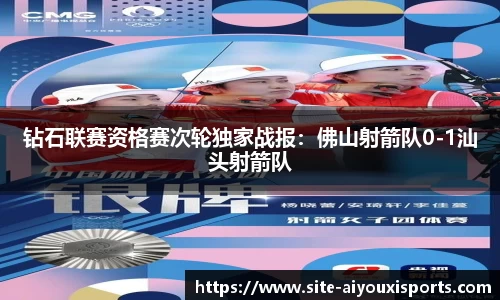 钻石联赛资格赛次轮独家战报：佛山射箭队0-1汕头射箭队