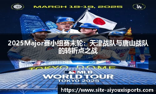 2025Major赛小组赛末轮：天津战队与唐山战队的转折点之战